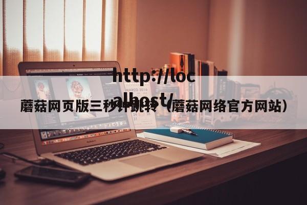 蘑菇网页版三秒钟跳转（蘑菇网络官方网站）