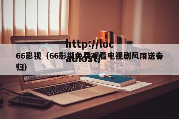 66影视（66影视免费观看电视剧风雨送春归）