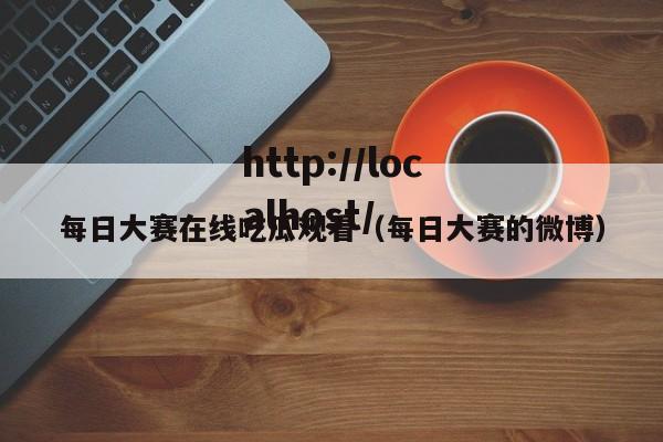 每日大赛在线吃瓜观看（每日大赛的微博）