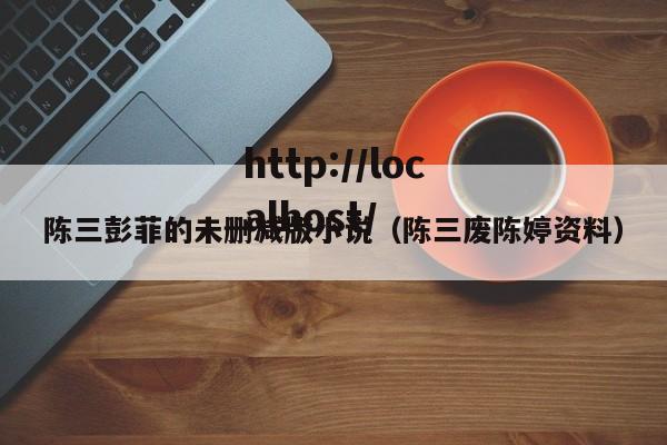 陈三彭菲的未删减版小说（陈三废陈婷资料）