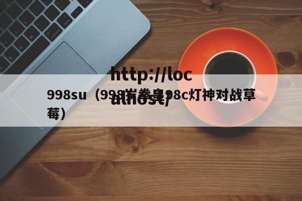 998su（998岁拳皇98c灯神对战草莓）