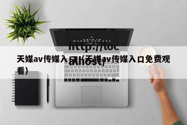 天媒av传媒入口（天媒av传媒入口免费观看）